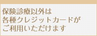 保険診療以外は各種クレジットカードがご利用いただけます